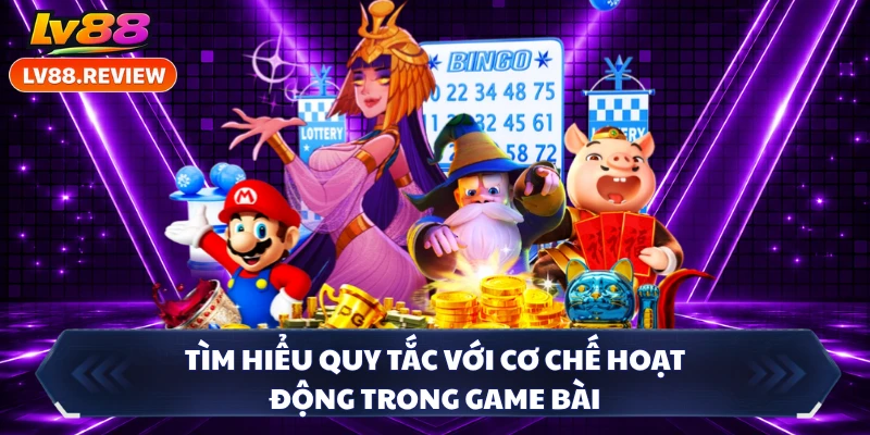 Tìm hiểu quy tắc với cơ chế hoạt động trong game bài